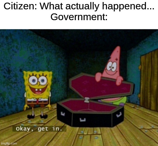 true though | Citizen: What actually happened...
Government: | image tagged in spongebob coffin,good meme,memes,funny,msmg | made w/ Imgflip meme maker