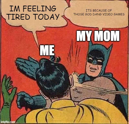 ITS NOT BECAUSE OF THOSE GOD DANG VIDEO GAMESSSSSSSSSSSSSSSSSS | IM FEELING TIRED TODAY; ITS BECAUSE OF THOSE GOD DANG VIDEO GAMES; MY MOM; ME | image tagged in memes,batman slapping robin | made w/ Imgflip meme maker