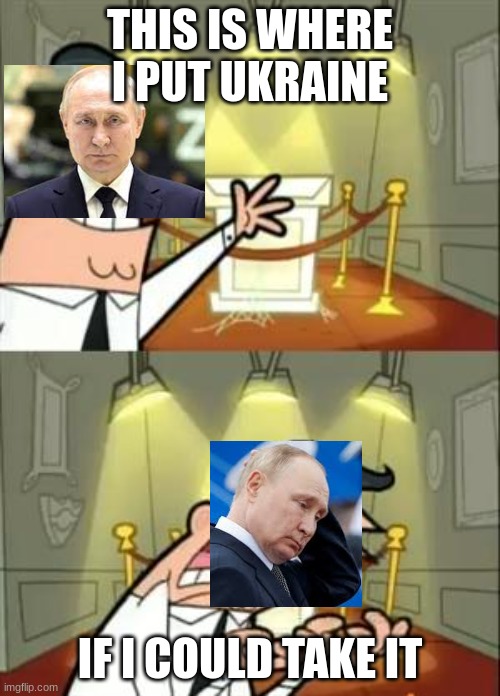 Is this worth my time | THIS IS WHERE I PUT UKRAINE; IF I COULD TAKE IT | image tagged in memes,this is where i'd put my trophy if i had one | made w/ Imgflip meme maker