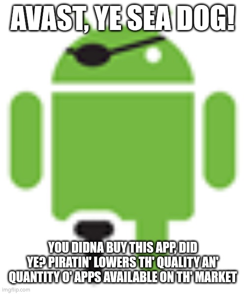 A message from android pirate | AVAST, YE SEA DOG! YOU DIDNA BUY THIS APP, DID YE? PIRATIN' LOWERS TH' QUALITY AN' QUANTITY O' APPS AVAILABLE ON TH' MARKET | image tagged in piracy | made w/ Imgflip meme maker