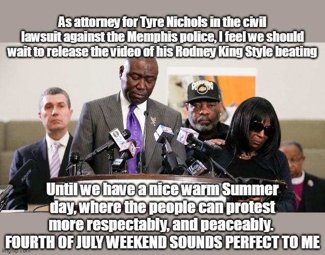 Memphis Cops Treated Tyre like a King (Rodney King) | As attorney for Tyre Nichols in the civil lawsuit against the Memphis police, I feel we should wait to release the video of his Rodney King Style beating; Until we have a nice warm Summer day, where the people can protest more respectably, and peaceably. 
FOURTH OF JULY WEEKEND SOUNDS PERFECT TO ME | image tagged in mostly peaceful terrorisim | made w/ Imgflip meme maker