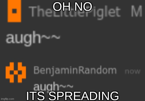 OH NO; ITS SPREADING | image tagged in augh | made w/ Imgflip meme maker