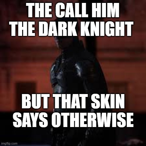 the white knight? | THE CALL HIM THE DARK KNIGHT; BUT THAT SKIN SAYS OTHERWISE | image tagged in batman | made w/ Imgflip meme maker