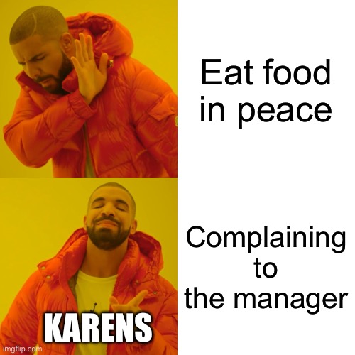 Drake Hotline Bling | Eat food in peace; Complaining to the manager; KARENS | image tagged in memes,drake hotline bling | made w/ Imgflip meme maker