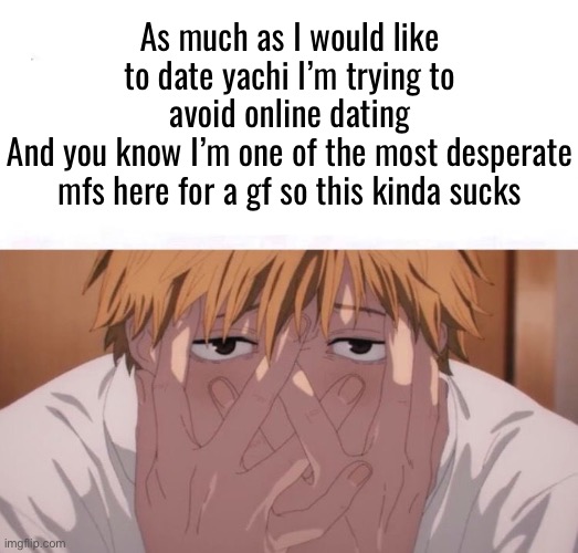 Im silly | As much as I would like to date yachi I’m trying to avoid online dating
And you know I’m one of the most desperate mfs here for a gf so this kinda sucks | image tagged in im silly | made w/ Imgflip meme maker