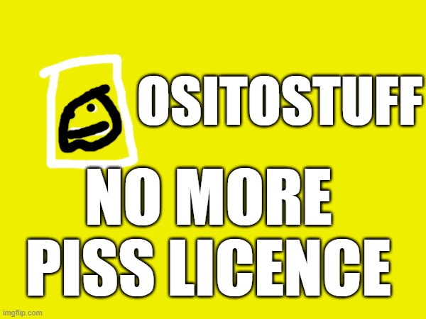 NO MORE PISS LICENCE OSITOSTUFF | made w/ Imgflip meme maker