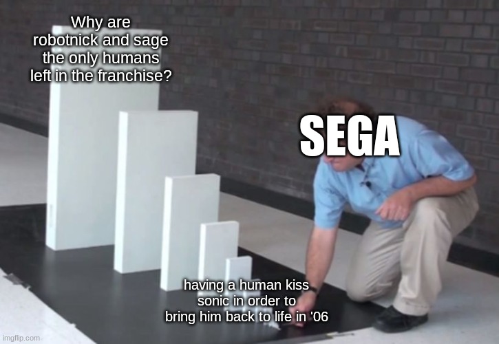 Domino Effect | Why are robotnick and sage the only humans left in the franchise? SEGA; having a human kiss sonic in order to bring him back to life in '06 | image tagged in domino effect,sonic the hedgehog | made w/ Imgflip meme maker