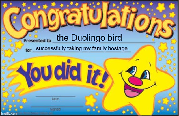 Happy Star Congratulations | the Duolingo bird; successfully taking my family hostage | image tagged in memes,happy star congratulations | made w/ Imgflip meme maker