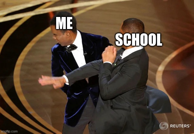 fr though | SCHOOL; ME | image tagged in will smith punching chris rock | made w/ Imgflip meme maker