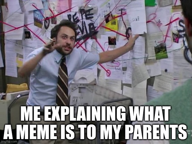 me explaining what a meme is | ME EXPLAINING WHAT A MEME IS TO MY PARENTS | image tagged in charlie conspiracy always sunny in philidelphia | made w/ Imgflip meme maker