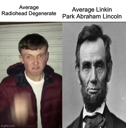 Abraham Lincoln duh | Average Linkin Park Abraham Lincoln; Average Radiohead Degenerate | image tagged in weezer,linkin park,band,music,funny,memes | made w/ Imgflip meme maker