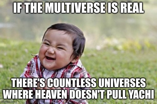 Evil Toddler | IF THE MULTIVERSE IS REAL; THERE'S COUNTLESS UNIVERSES WHERE HEAVEN DOESN'T PULL YACHI | image tagged in memes,evil toddler | made w/ Imgflip meme maker