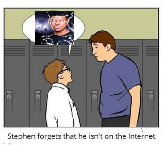 Stephen forgets he isn't on the internet | image tagged in stephen forgets he isn't on the internet | made w/ Imgflip meme maker