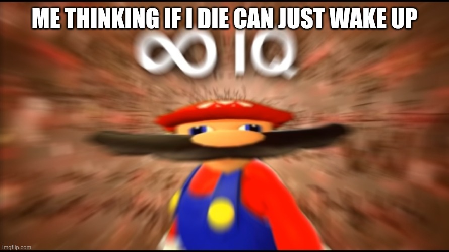 Infinity IQ Mario | ME THINKING IF I DIE CAN JUST WAKE UP | image tagged in infinity iq mario | made w/ Imgflip meme maker