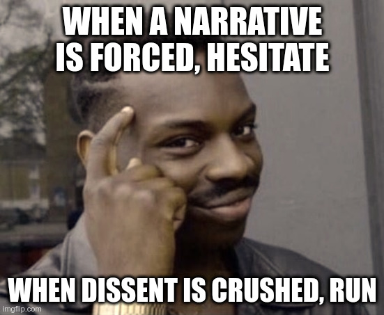 When narrative is forced hesitate when dissent is crushed run | WHEN A NARRATIVE IS FORCED, HESITATE; WHEN DISSENT IS CRUSHED, RUN | image tagged in roll sage,dissent,free speech,big government,mandates,rights | made w/ Imgflip meme maker
