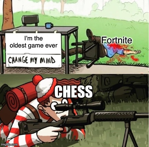 ? | Fortnite; I’m the oldest game ever; CHESS | image tagged in waldo shoots the change my mind guy | made w/ Imgflip meme maker