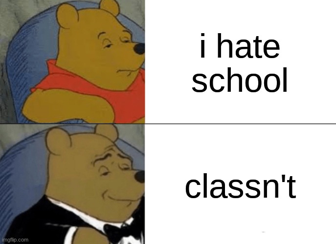 classn't | i hate school; classn't | image tagged in memes,tuxedo winnie the pooh | made w/ Imgflip meme maker