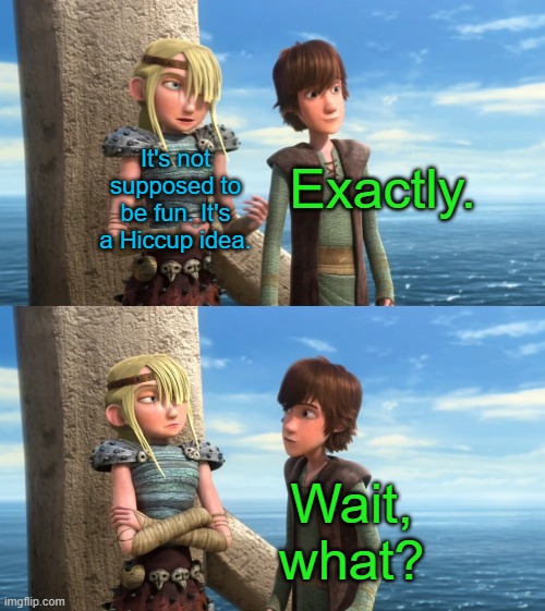 There be some good roasts in Dragons: Riders of Berk | It's not supposed to be fun. It's a Hiccup idea. Exactly. Wait, what? | image tagged in httyd,how to train your dragon,hiccup,astrid,riders of berk | made w/ Imgflip meme maker