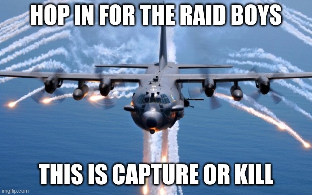 CHARGE | HOP IN FOR THE RAID BOYS; THIS IS CAPTURE OR KILL | image tagged in ac130 gunship | made w/ Imgflip meme maker