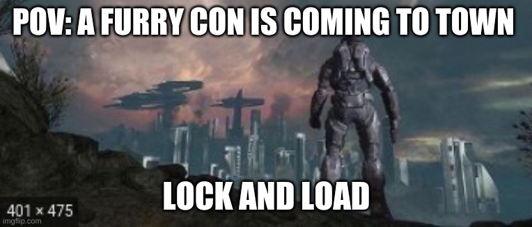 Kill them, save the city. | POV: A FURRY CON IS COMING TO TOWN; LOCK AND LOAD | image tagged in halo reach fall | made w/ Imgflip meme maker