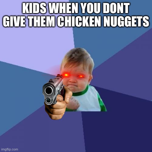 Kids When you dont give them chicken nuggets |  KIDS WHEN YOU DONT GIVE THEM CHICKEN NUGGETS | image tagged in memes,success kid | made w/ Imgflip meme maker