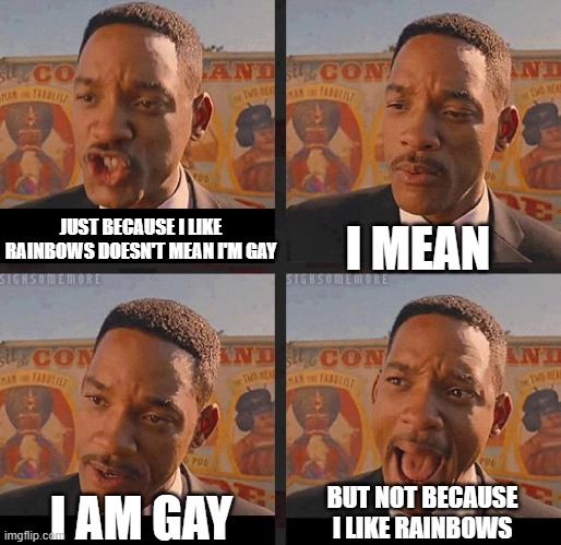 ??? | JUST BECAUSE I LIKE RAINBOWS DOESN'T MEAN I'M GAY; I MEAN; BUT NOT BECAUSE I LIKE RAINBOWS; I AM GAY | image tagged in but not because i'm black,gay,lgbtq,rainbows | made w/ Imgflip meme maker