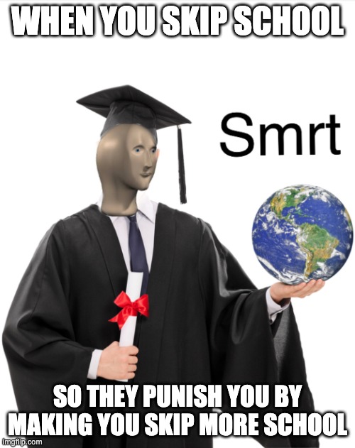 Skipping school | WHEN YOU SKIP SCHOOL; SO THEY PUNISH YOU BY MAKING YOU SKIP MORE SCHOOL | image tagged in meme man smart | made w/ Imgflip meme maker