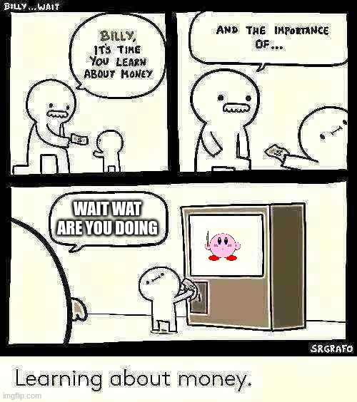 Billy Learning About Money | WAIT WAT ARE YOU DOING | image tagged in billy learning about money | made w/ Imgflip meme maker
