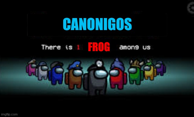 There is 1 imposter among us | FROG CANONIGOS | image tagged in there is 1 imposter among us | made w/ Imgflip meme maker