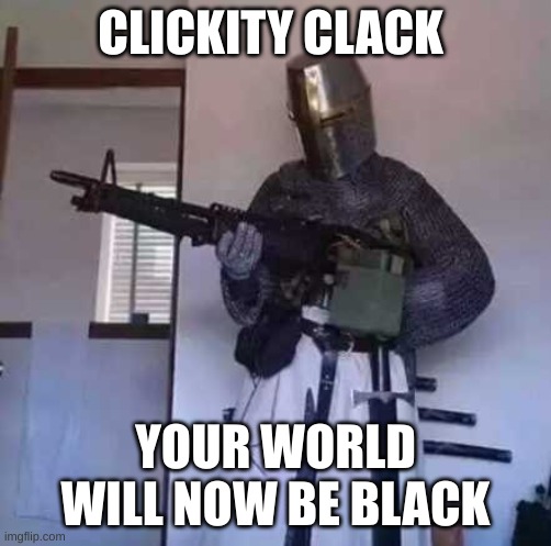 Crusader knight with M60 Machine Gun | CLICKITY CLACK YOUR WORLD WILL NOW BE BLACK | image tagged in crusader knight with m60 machine gun | made w/ Imgflip meme maker