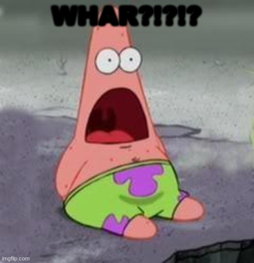 Suprised Patrick | WHAR?!?!? | image tagged in suprised patrick | made w/ Imgflip meme maker