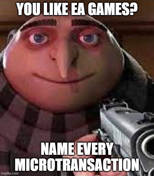 Moneh | YOU LIKE EA GAMES? NAME EVERY MICROTRANSACTION | image tagged in gru holds a gun and threatens you | made w/ Imgflip meme maker