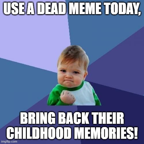 Should we called it memory memes? |  USE A DEAD MEME TODAY, BRING BACK THEIR CHILDHOOD MEMORIES! | image tagged in memes,success kid,nostalgia,childhood | made w/ Imgflip meme maker