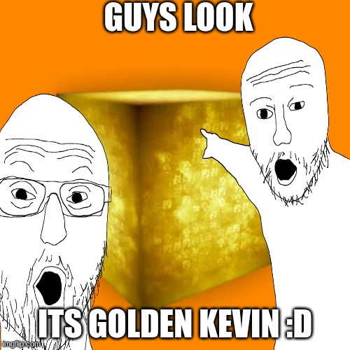 pov fortnite fans when they saw glevin (they prob thaught that it was a midas touched kevin or somethin) | GUYS LOOK; ITS GOLDEN KEVIN :D | image tagged in fortnite,golden,cube,gleven | made w/ Imgflip meme maker