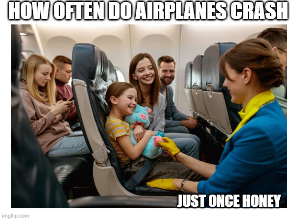 Airplanes | HOW OFTEN DO AIRPLANES CRASH; JUST ONCE HONEY | image tagged in memes,flight attendant,dark | made w/ Imgflip meme maker