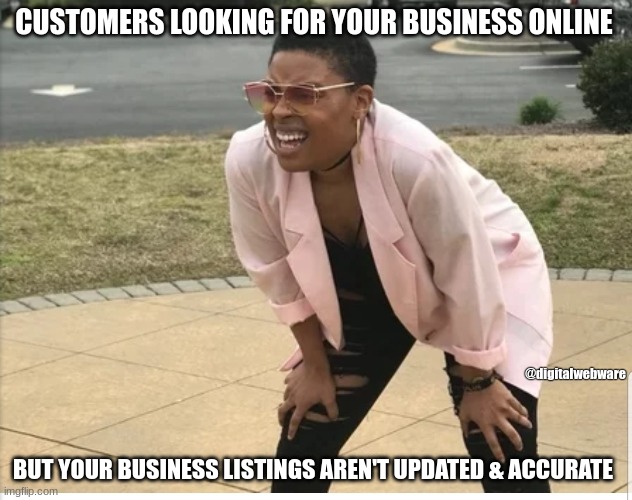 Me looking for | CUSTOMERS LOOKING FOR YOUR BUSINESS ONLINE; @digitalwebware; BUT YOUR BUSINESS LISTINGS AREN'T UPDATED & ACCURATE | image tagged in me looking for | made w/ Imgflip meme maker