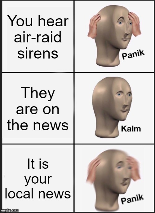 Panik Kalm Panik | You hear air-raid sirens; They are on the news; It is your local news | image tagged in memes,panik kalm panik | made w/ Imgflip meme maker