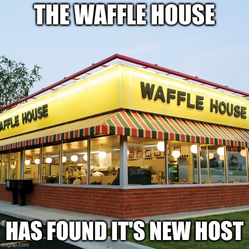 Waffle House | THE WAFFLE HOUSE; HAS FOUND IT'S NEW HOST | image tagged in waffle house | made w/ Imgflip meme maker