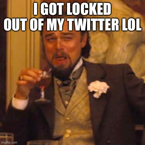 Hello | I GOT LOCKED OUT OF MY TWITTER LOL | image tagged in memes,laughing leo | made w/ Imgflip meme maker