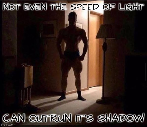 shadowy buff guy in a doorway | NOT EVEN THE SPEED OF LIGHT CAN OUTRUN IT'S SHADOW | image tagged in shadowy buff guy in a doorway | made w/ Imgflip meme maker
