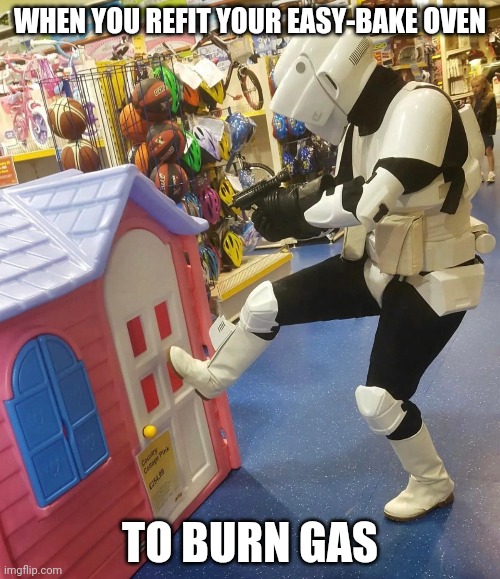 WHEN YOU REFIT YOUR EASY-BAKE OVEN; TO BURN GAS | image tagged in stormtrooper | made w/ Imgflip meme maker