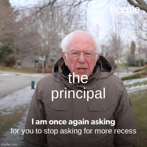 why thoughhh | the principal; for you to stop asking for more recess | image tagged in memes,bernie i am once again asking for your support | made w/ Imgflip meme maker