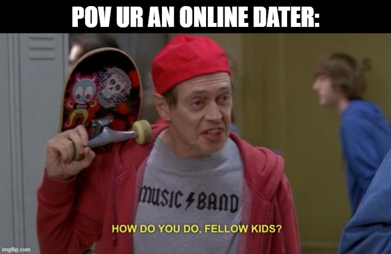 not me | POV UR AN ONLINE DATER: | image tagged in how do you do fellow kids | made w/ Imgflip meme maker