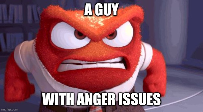 DISNEY PIXAR | A GUY WITH ANGER ISSUES | image tagged in disney pixar | made w/ Imgflip meme maker