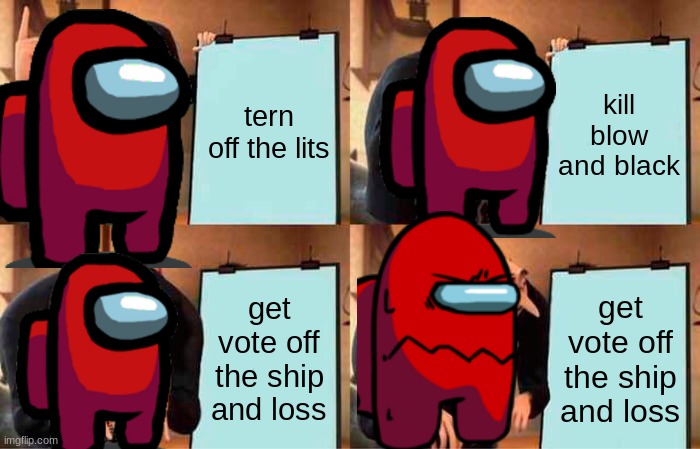 Gru's Plan Meme | kill blow and black; tern off the lits; get vote off the ship and loss; get vote off the ship and loss | image tagged in memes,gru's plan | made w/ Imgflip meme maker