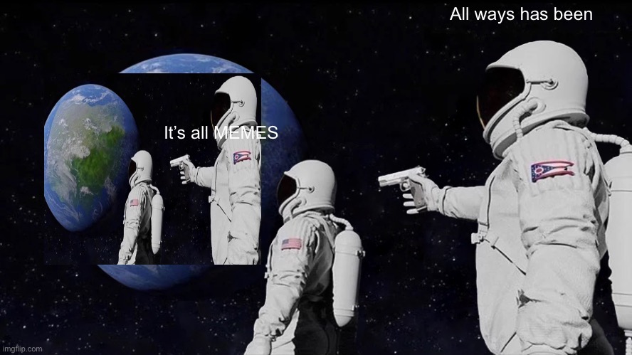The internet | All ways has been; It’s all MEMES | image tagged in memes,always has been | made w/ Imgflip meme maker