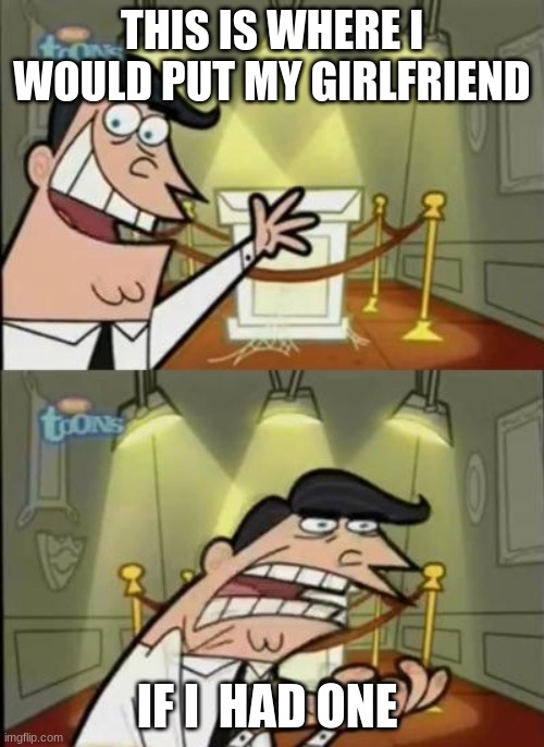 sjdvihf | THIS IS WHERE I WOULD PUT MY GIRLFRIEND; IF I  HAD ONE | image tagged in fairly odd parents | made w/ Imgflip meme maker