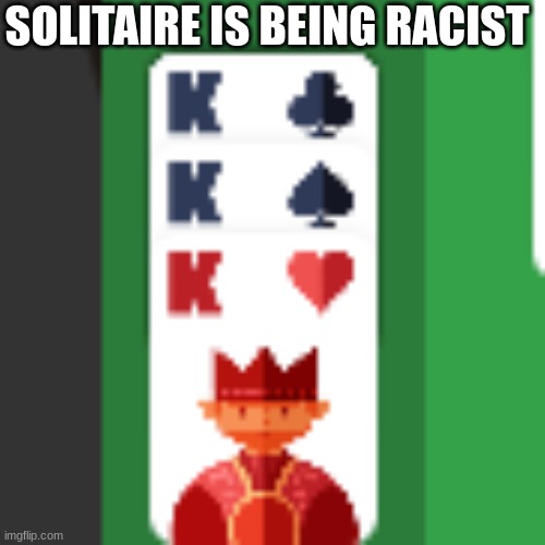 King King King | SOLITAIRE IS BEING RACIST | image tagged in kkk | made w/ Imgflip meme maker