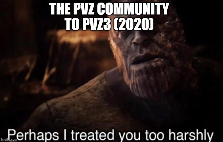 Perhaps I treated you too harshly | THE PVZ COMMUNITY TO PVZ3 (2020) | image tagged in perhaps i treated you too harshly,plants vs zombies | made w/ Imgflip meme maker