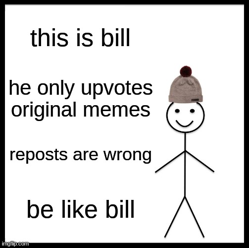 Be Like Bill | this is bill; he only upvotes original memes; reposts are wrong; be like bill | image tagged in memes,be like bill | made w/ Imgflip meme maker